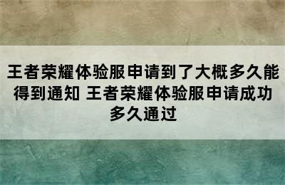 王者荣耀体验服申请到了大概多久能得到通知 王者荣耀体验服申请成功多久通过